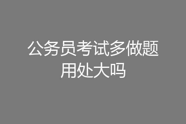 公务员考试多做题用处大吗