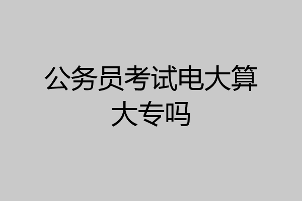 公务员考试电大算大专吗