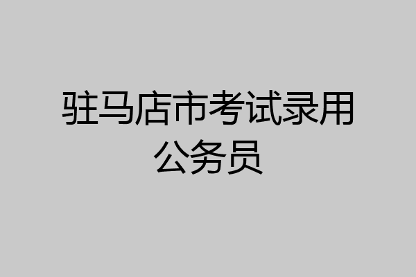 驻马店市考试录用公务员