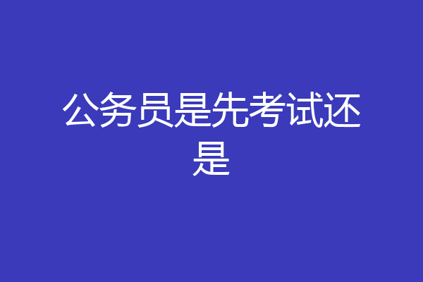 公务员是先考试还是