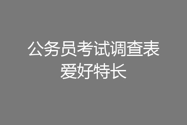 公务员考试调查表爱好特长