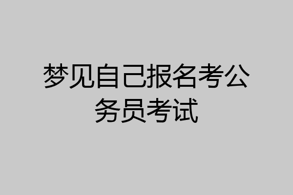梦见自己报名考公务员考试