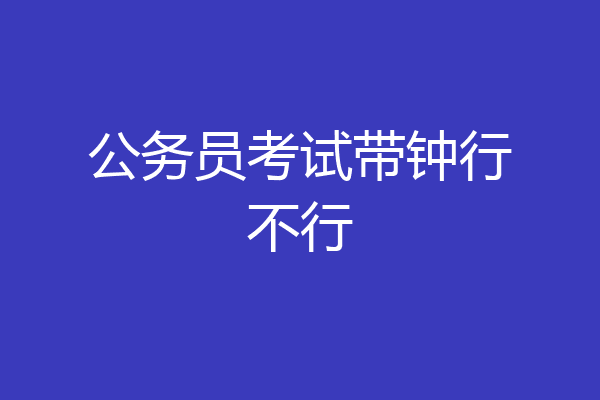 公务员考试带钟行不行