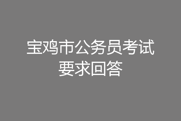 宝鸡市公务员考试要求回答