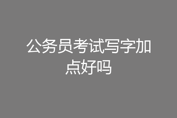公务员考试写字加点好吗