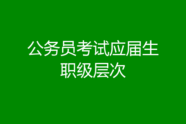 公务员考试应届生职级层次