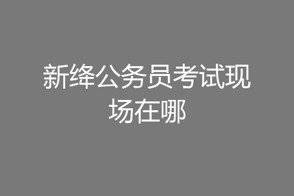 新绛公务员考试现场在哪