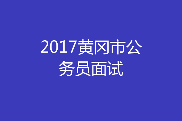 2017黄冈市公务员面试