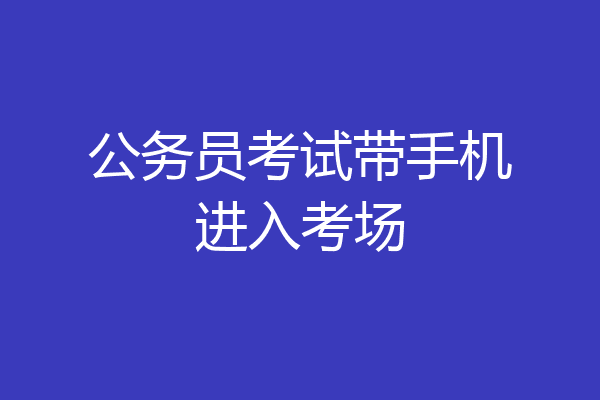 公务员考试带手机进入考场