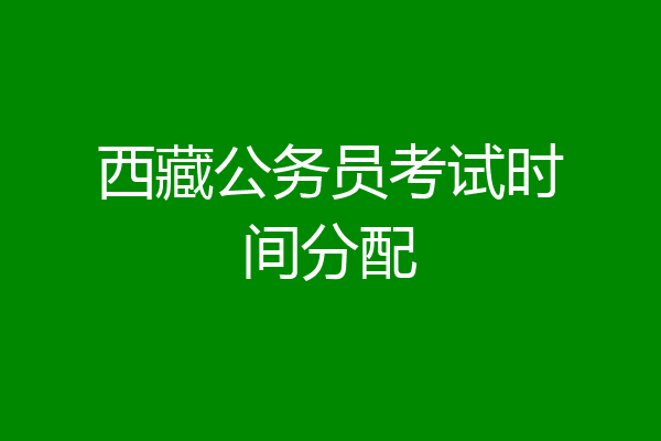 西藏公务员考试时间分配