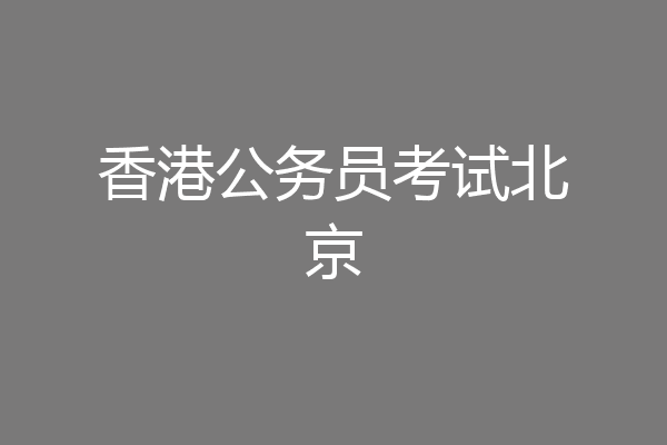 香港公务员考试北京