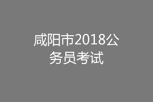 咸阳市2018公务员考试