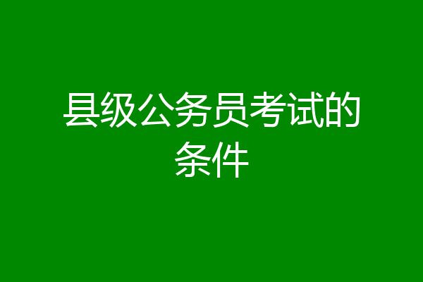 县级公务员考试的条件