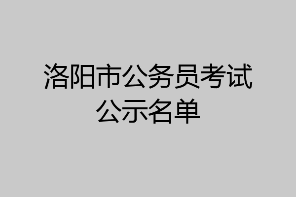 洛阳市公务员考试公示名单
