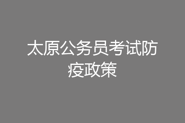太原公务员考试防疫政策