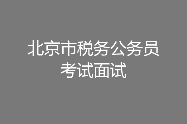 北京市税务公务员考试面试