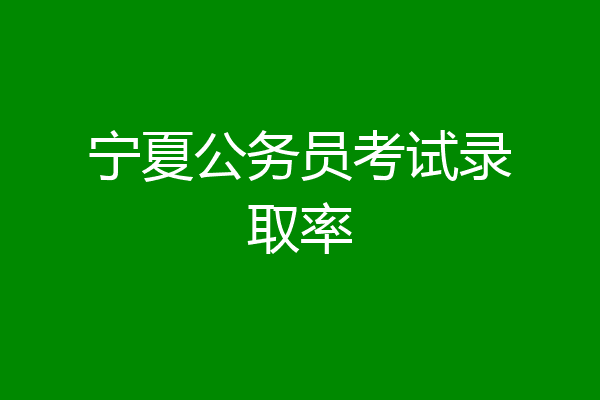 宁夏公务员考试录取率