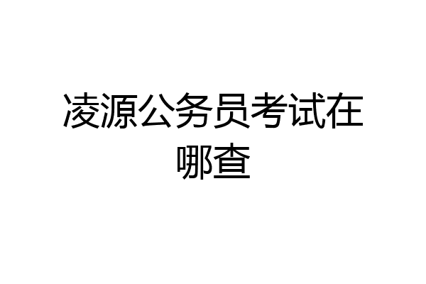 凌源公务员考试在哪查