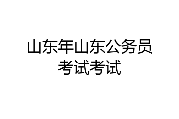 山东年山东公务员考试考试