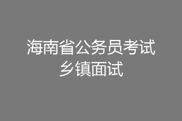 海南省公务员考试乡镇面试