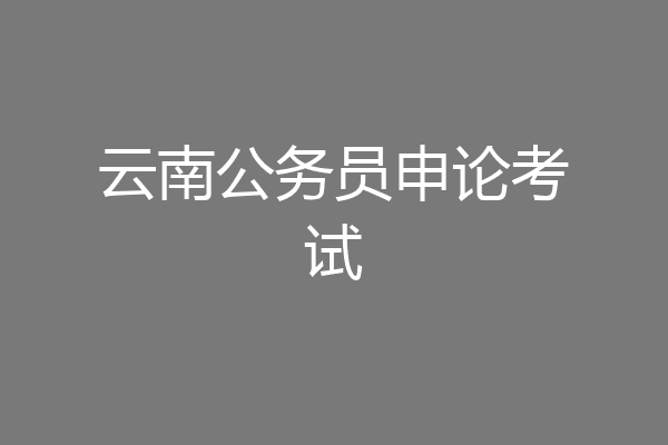 云南公务员申论考试