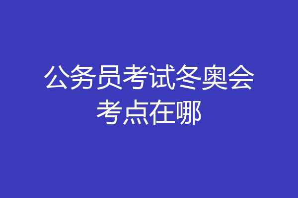 公务员考试冬奥会考点在哪