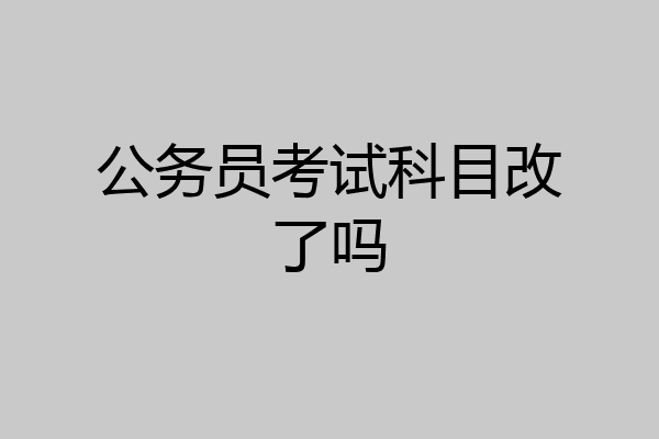 公务员考试科目改了吗