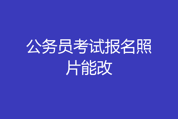 公务员考试报名照片能改