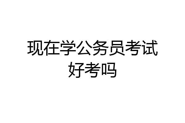 现在学公务员考试好考吗