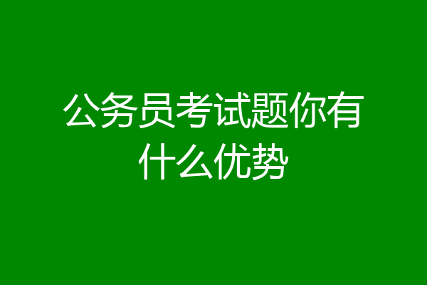 公务员考试题你有什么优势