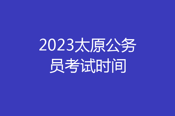 2023太原公务员考试时间