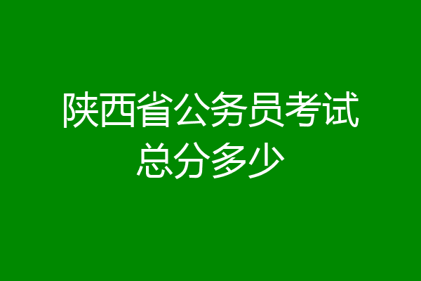 陕西省公务员考试总分多少