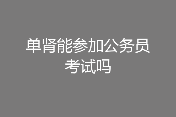 单肾能参加公务员考试吗