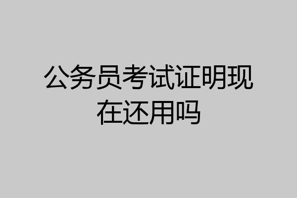 公务员考试证明现在还用吗