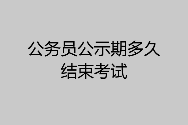 公务员公示期多久结束考试