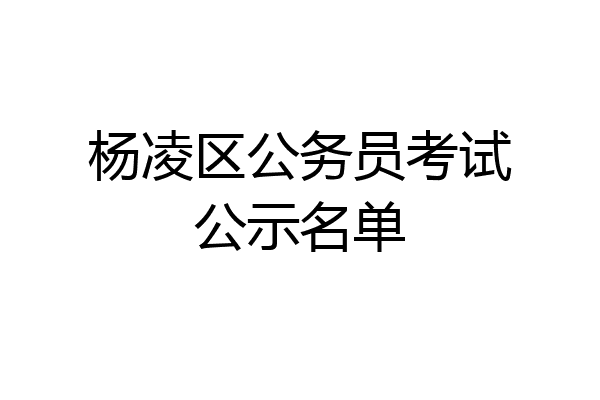 杨凌区公务员考试公示名单
