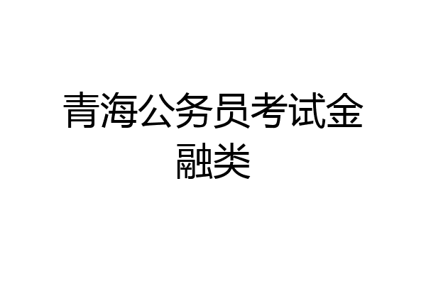青海公务员考试金融类