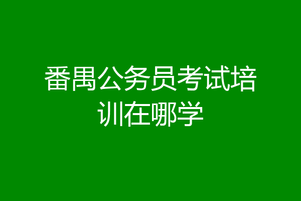 番禺公务员考试培训在哪学