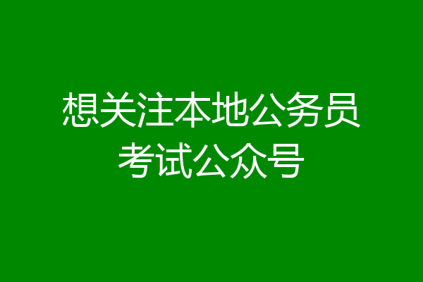 想关注本地公务员考试公众号