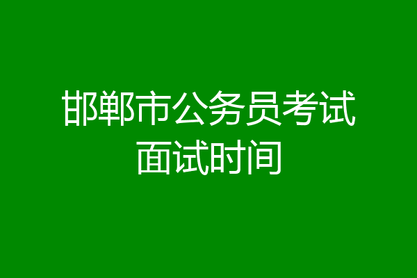 邯郸市公务员考试面试时间