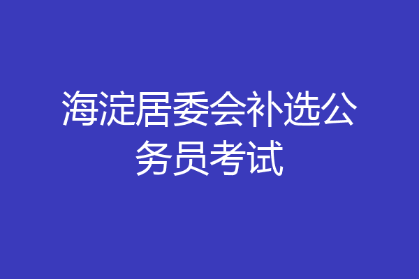 海淀居委会补选公务员考试