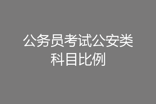公务员考试公安类科目比例