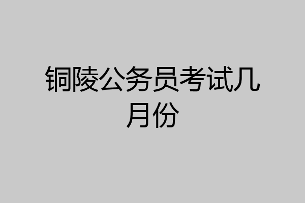 铜陵公务员考试几月份