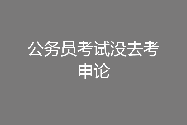 公务员考试没去考申论