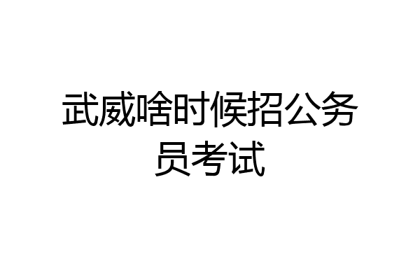 武威啥时候招公务员考试