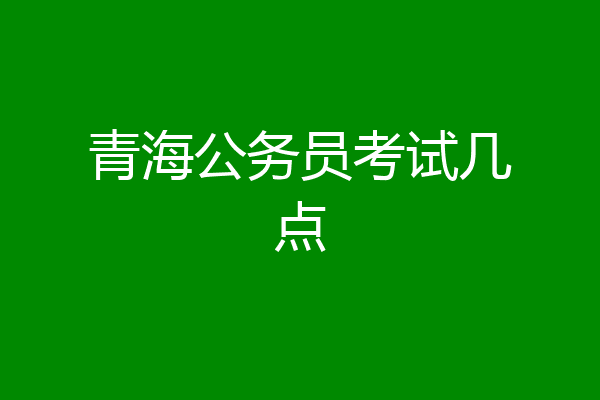 青海公务员考试几点
