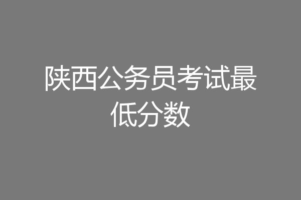 陕西公务员考试最低分数
