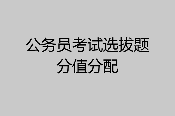 公务员考试选拔题分值分配
