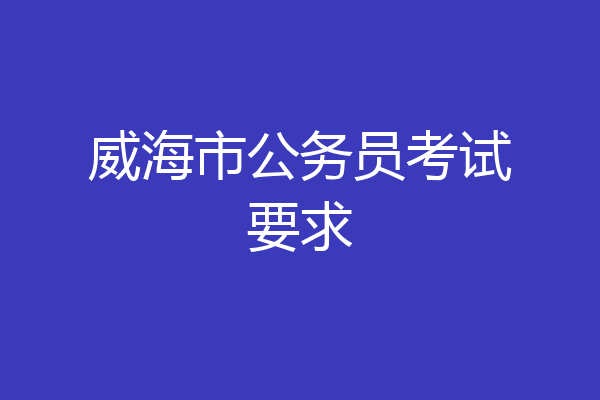 威海市公务员考试要求