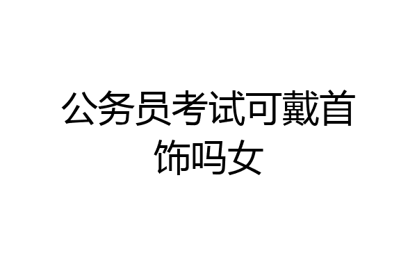 公务员考试可戴首饰吗女